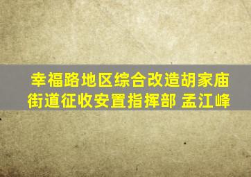 幸福路地区综合改造胡家庙街道征收安置指挥部 孟江峰